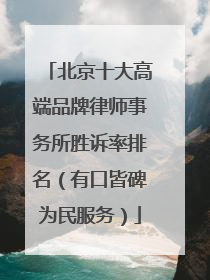 北京十大高端品牌律师事务所胜诉率排名(有口皆碑为民服务)