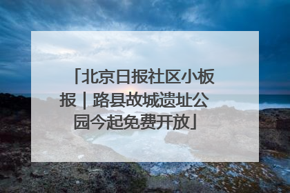 北京日报社区小板报｜路县故城遗址公园今起免费开放