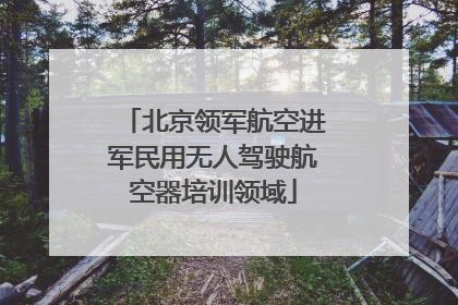 北京领军航空进军民用无人驾驶航空器培训领域