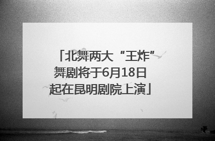 北舞两大“王炸”舞剧将于6月18日起在昆明剧院上演