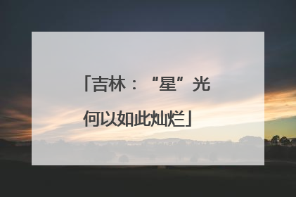 吉林：“星”光何以如此灿烂