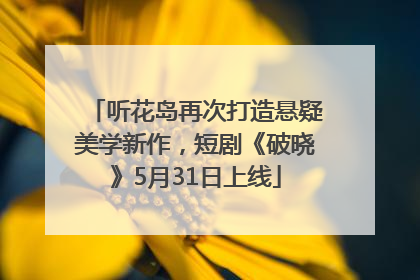 听花岛再次打造悬疑美学新作，短剧《破晓》5月31日上线