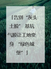 告别“灰头土脸” 基坑气膜让工地变身 “绿色城堡”