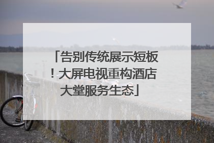 告别传统展示短板！大屏电视重构酒店大堂服务生态