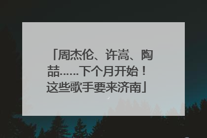 周杰伦、许嵩、陶喆……下个月开始！这些歌手要来济南