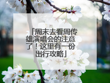 周末去看周传雄演唱会的注意了！这里有一份出行攻略