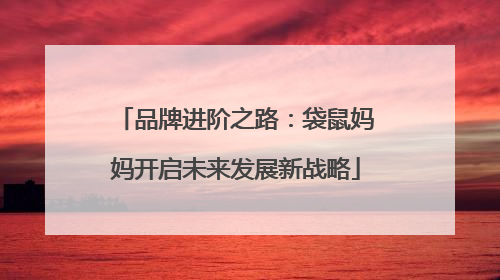 品牌进阶之路：袋鼠妈妈开启未来发展新战略