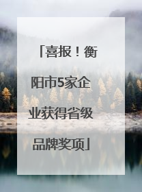 喜报！衡阳市5家企业获得省级品牌奖项