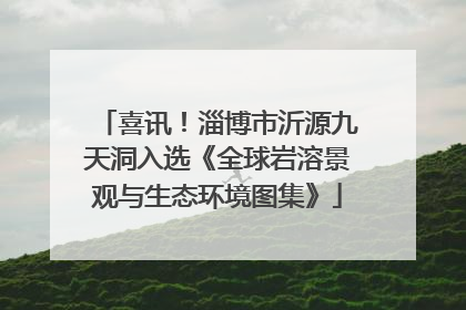 喜讯！淄博市沂源九天洞入选《全球岩溶景观与生态环境图集》