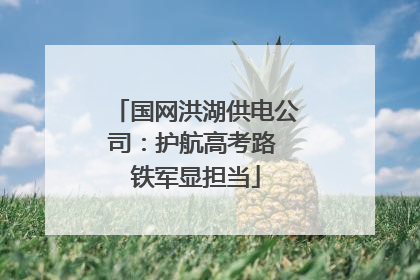 国网洪湖供电公司：护航高考路 铁军显担当