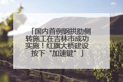 国内首例钢拱肋侧转施工在吉林市成功实施！红旗大桥建设按下“加速键”