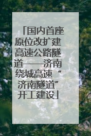 国内首座原位改扩建高速公路隧道——济南绕城高速“济南隧道”开工建设