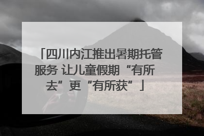 四川内江推出暑期托管服务 让儿童假期“有所去”更“有所获”