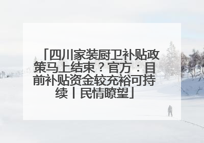 四川家装厨卫补贴政策马上结束？官方：目前补贴资金较充裕可持续丨民情瞭望