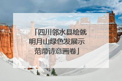 四川邻水县绘就明月山绿色发展示范带诗意画卷