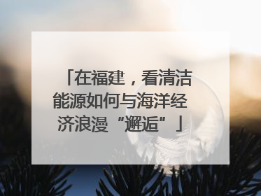 在福建，看清洁能源如何与海洋经济浪漫“邂逅”