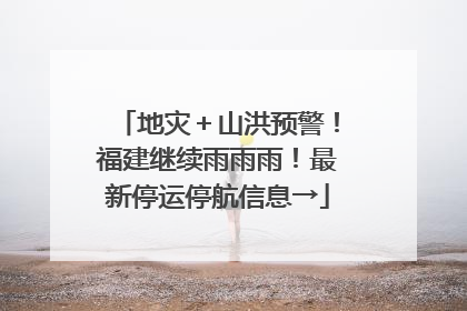 地灾＋山洪预警！福建继续雨雨雨！最新停运停航信息→