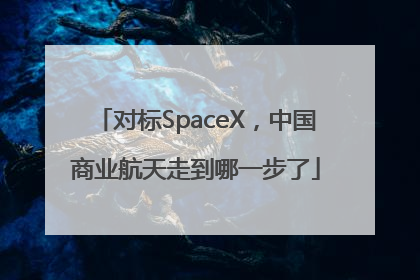 对标SpaceX，中国商业航天走到哪一步了