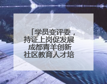 学员变评委，持证上岗促发展 成都青羊创新社区教育人才培育模式