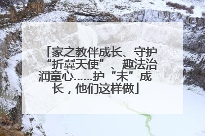 家之教伴成长、守护“折翼天使”、趣法治润童心……护“未”成长，他们这样做