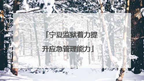 宁夏监狱着力提升应急管理能力