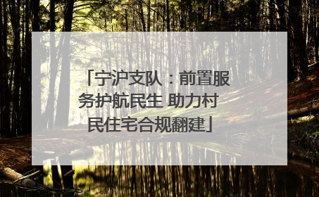宁沪支队：前置服务护航民生 助力村民住宅合规翻建