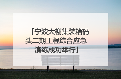 宁波大榭集装箱码头二期工程综合应急演练成功举行