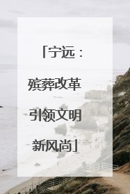 宁远：殡葬改革引领文明新风尚