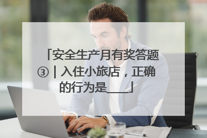 安全生产月有奖答题③｜入住小旅店，正确的行为是____