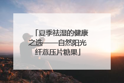 夏季祛湿的健康之选——自然阳光纤薏压片糖果