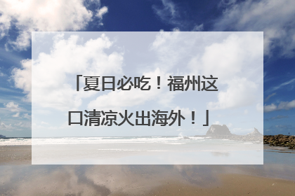 夏日必吃！福州这口清凉火出海外！