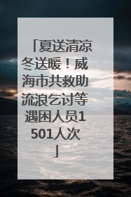 夏送清凉冬送暖！威海市共救助流浪乞讨等遇困人员1501人次