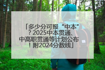 多少分可报“中本”？2025中本贯通、中高职贯通等计划公布！附2024分数线