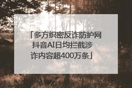 多方织密反诈防护网 抖音AI日均拦截涉诈内容超400万条
