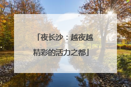 夜长沙：越夜越精彩的活力之都