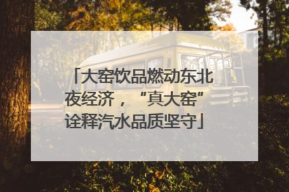 大窑饮品燃动东北夜经济，“真大窑”诠释汽水品质坚守