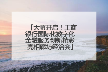 大幕开启！工商银行国际化数字化金融服务创新精彩亮相廊坊经洽会
