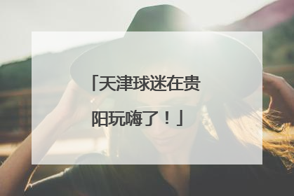 天津球迷在贵阳玩嗨了！