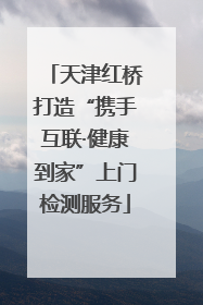 天津红桥打造“携手互联·健康到家”上门检测服务
