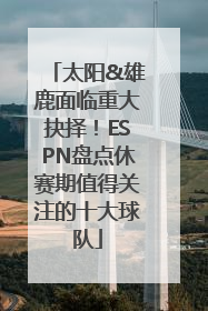 太阳&雄鹿面临重大抉择！ESPN盘点休赛期值得关注的十大球队