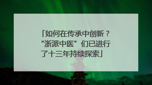 如何在传承中创新？“浙派中医”们已进行了十三年持续探索