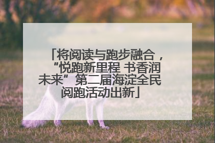将阅读与跑步融合，“悦跑新里程 书香润未来”第二届海淀全民阅跑活动出新