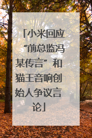 小米回应“前总监冯某传言”和猫王音响创始人争议言论
