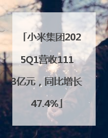 小米集团2025Q1营收1113亿元，同比增长47.4%