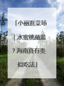 小丽逛菜场｜水蜜桃蘸盐？海南真有类似吃法