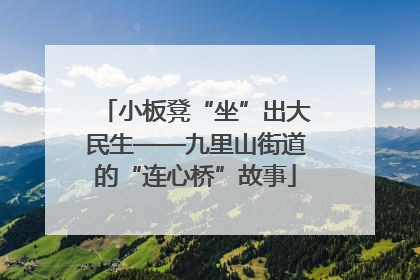 小板凳“坐”出大民生——九里山街道的“连心桥”故事