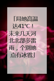 局地高温达41℃！未来几天河北北部多雷雨，个别地点有冰雹
