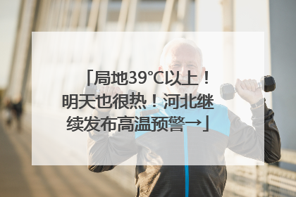 局地39℃以上！明天也很热！河北继续发布高温预警→