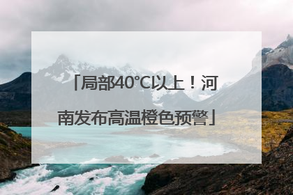 局部40℃以上！河南发布高温橙色预警