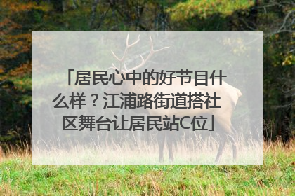 居民心中的好节目什么样？江浦路街道搭社区舞台让居民站C位